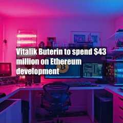 Vitalik Buterin to spend $43 million on Ethereum development