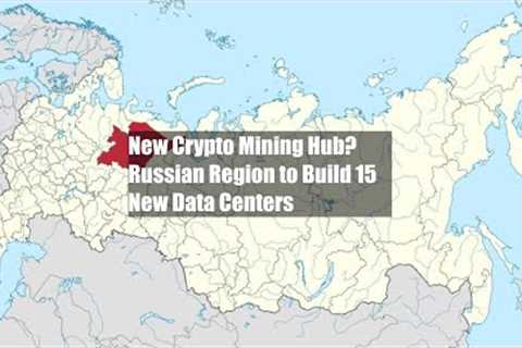 New Crypto Mining Hub? Russian Region to Build 15 New Data Centers
