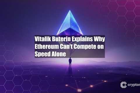 Vitalik Buterin Explains Why Ethereum Can’t Compete on Speed Alone