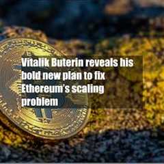 Vitalik Buterin reveals his bold new plan to fix Ethereum’s scaling problem