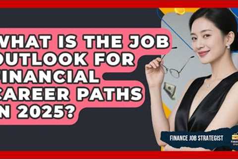 What Is the Job Outlook for Financial Career Paths in 2025? - Finance Job Strategist