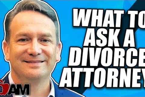 10 Things to Ask Your Divorce Attorney Early On