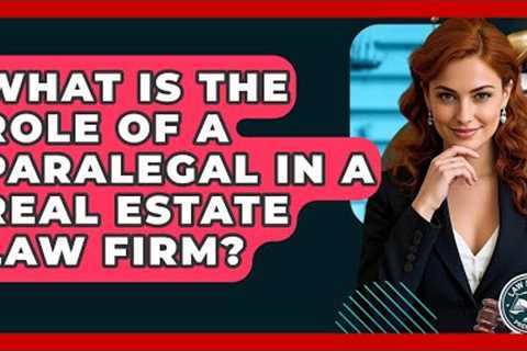 What Is The Role Of A Paralegal In A Real Estate Law Firm? - Law School Prep Hub