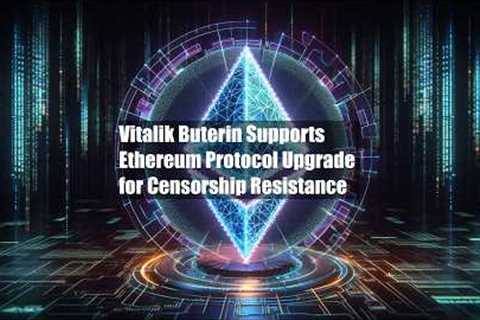 Vitalik Buterin Supports Ethereum Protocol Upgrade for Censorship
