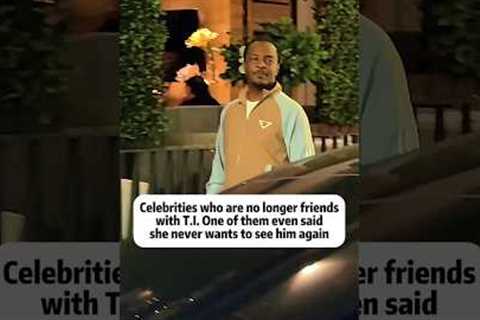 Celebrities who are no longer friends with T.I. One of them even said she never wants to see him