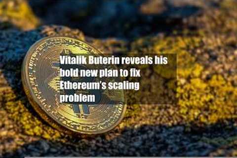 Vitalik Buterin reveals his bold new plan to fix Ethereum’s scaling problem