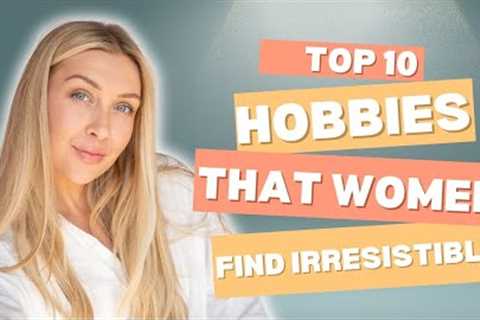 Top 10 Hobbies That Women Find Irresistible