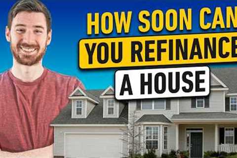 How Soon Can You Refinance A House | Watch This Before You Call Your Lender