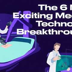The 6 Most Exciting Medical Technology Breakthroughs - The Medical Futurist