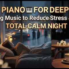 Soft Piano for Deep Sleep 🎹 | Relaxing Music to Reduce Stress & Anxiety