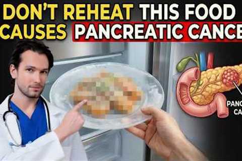 Doctor Warns: 5 Reheated Foods That Increase Pancreatic Cancer Risk
