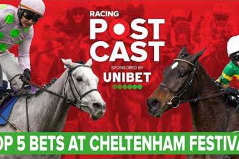 TOP 5 BETS AT CHELTENHAM FESTIVAL 2026 | Horse Racing Tips | Racing Postcast | Unibet
