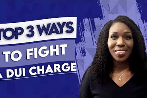 Top 3 Ways to Fight A DUI Charge