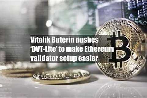 Vitalik Buterin pushes ‘DVT-Lite’ to make Ethereum validator setup easier