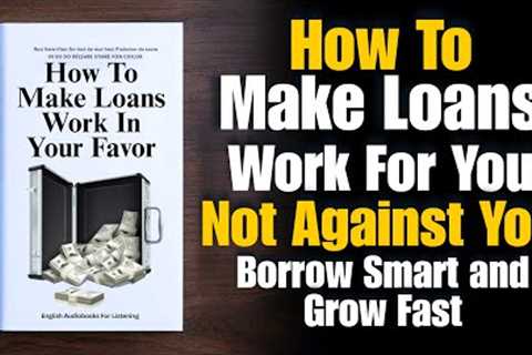 How To Make Loans Work In Your Favor 💸🧠| Borrow Smart &amp; Grow Fast in 2026 🌎(Audiobook)