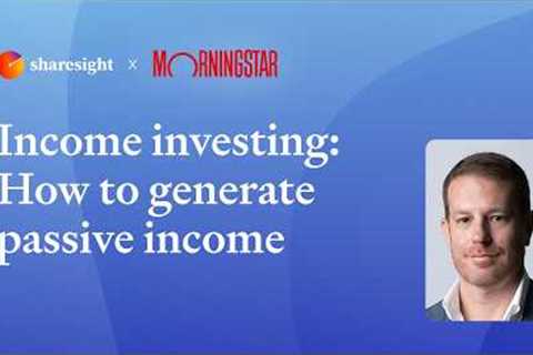 Sharesight x Morningstar - Income investing: How to generate passive income