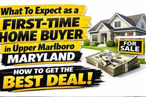 What To Expect as a First Time Home Buyer in Upper Marlboro Maryland  How to Get the Best Deal