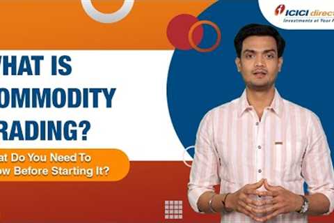What Is Commodity Trading? What Do You Need To Know Before Starting It? @ICICIDirectOfficial