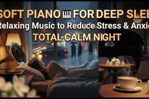 Soft Piano for Deep Sleep 🎹 | Relaxing Music to Reduce Stress & Anxiety