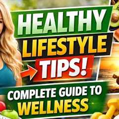 Healthy Lifestyle Tips: Your Complete Guide to Wellness.