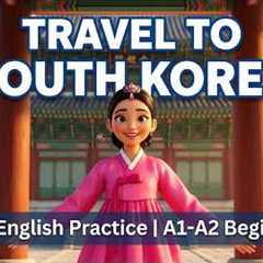 Travel to South Korea 🇰🇷 | Slow English Speaking Practice | A1-A2 Beginners