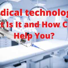 Medical Technology: What Is It and How Can It Help You