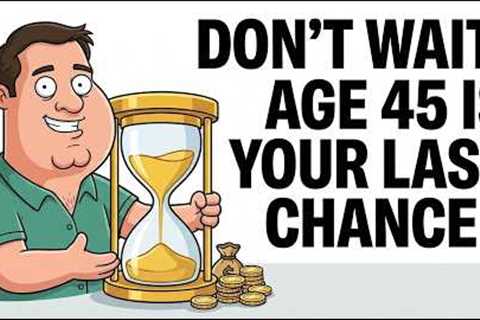 Age 45 Is Your Last Real Chance To Build Wealth (Here's Why)