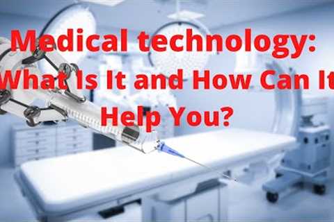 Medical Technology: What Is It and How Can It Help You