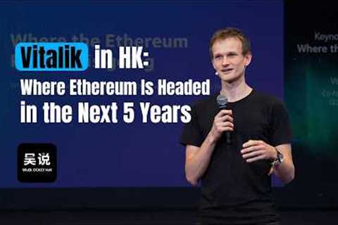 Vitalik in HK: Where Ethereum Is Headed in the Next 5 Years