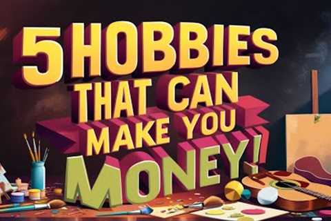 5 Hobbies That Can Make You Money!