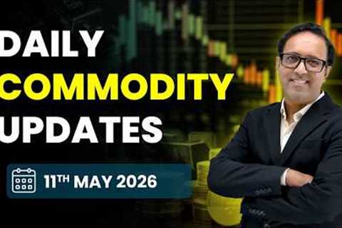 Commodity Analysis for Monday | 11th May 2026