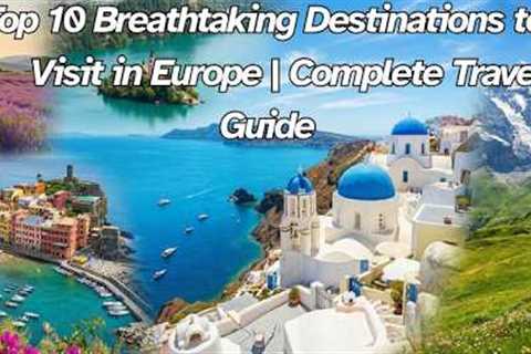Top 10 Breathtaking Destinations to Visit in Europe  Complete Travel Guide