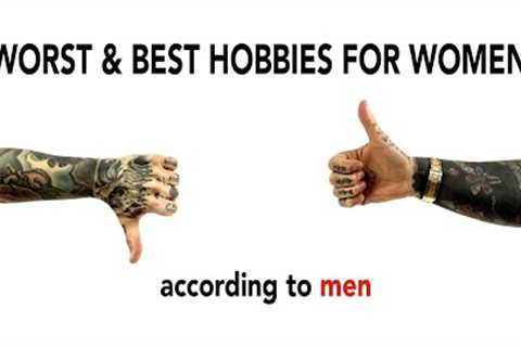WOMEN HOBBIES that are unattractive, according to men