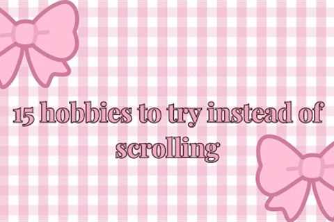15 hobbies to try instead of endless scrolling 🎀