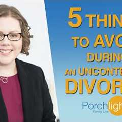 5 Things to Avoid During an Uncontested Divorce | Divorce Attorney on Divorce | Porchlight Legal