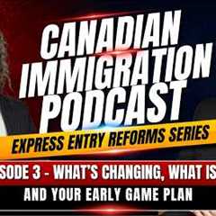 Express Entry Reforms: Episode 3 - What's Changing, What Isn't, and Your Early Game Plan