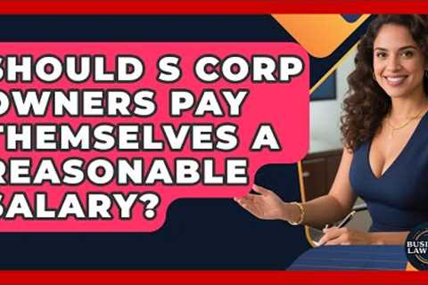 Should S Corp Owners Pay Themselves A Reasonable Salary? - Business Law Pros