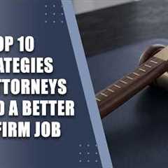 Top 10 Strategies for Attorneys to Land a Better Law Firm Job