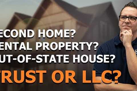Real Estate Investing: Trust vs. LLC for Second Homes and Investment Properties